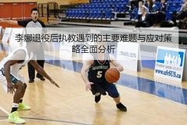 李娜退役后执教遇到的主要难题与应对策略全面分析